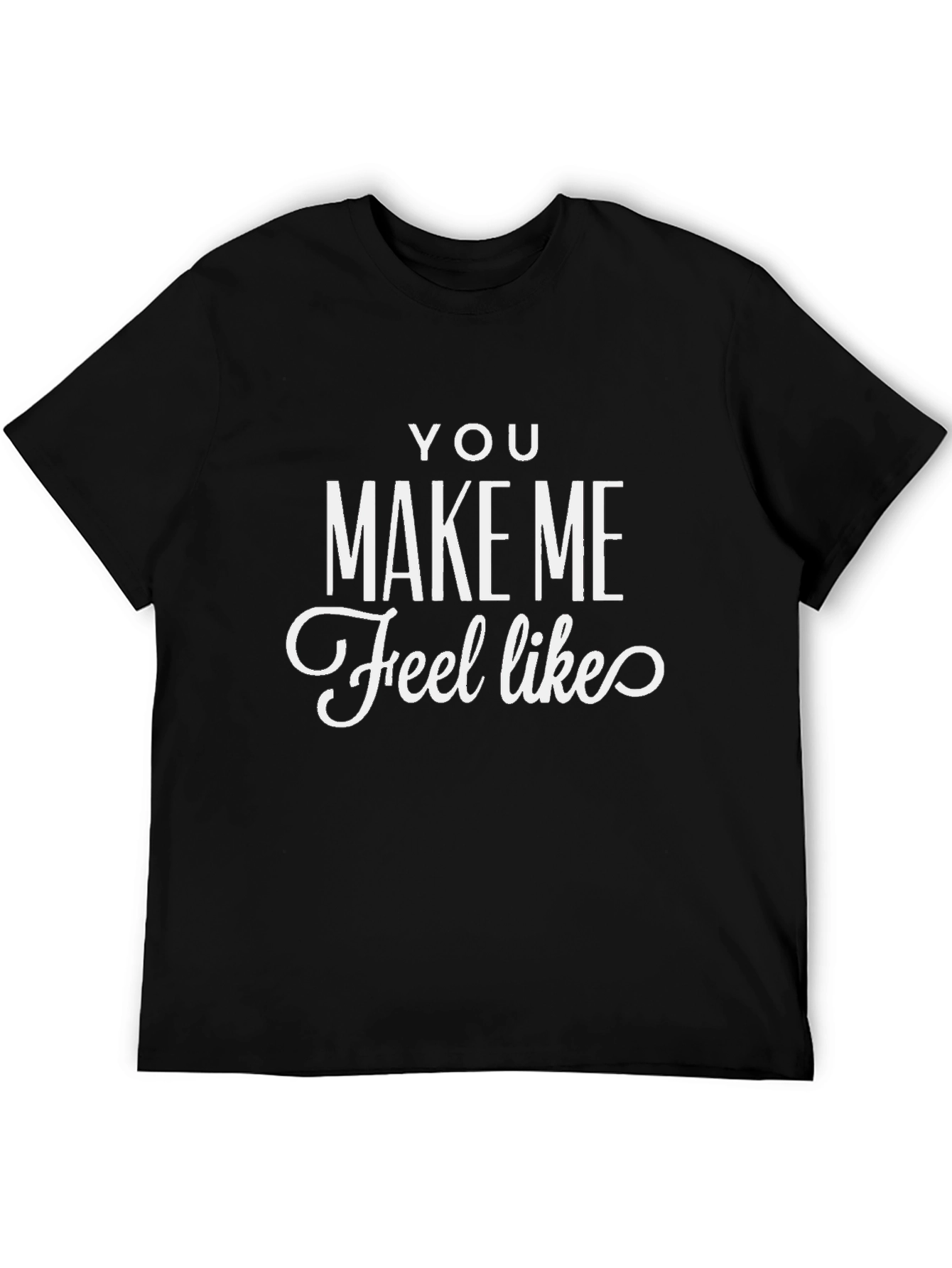 Black You Make Me Feel Like T-Shirt - Graphic Tee view 5