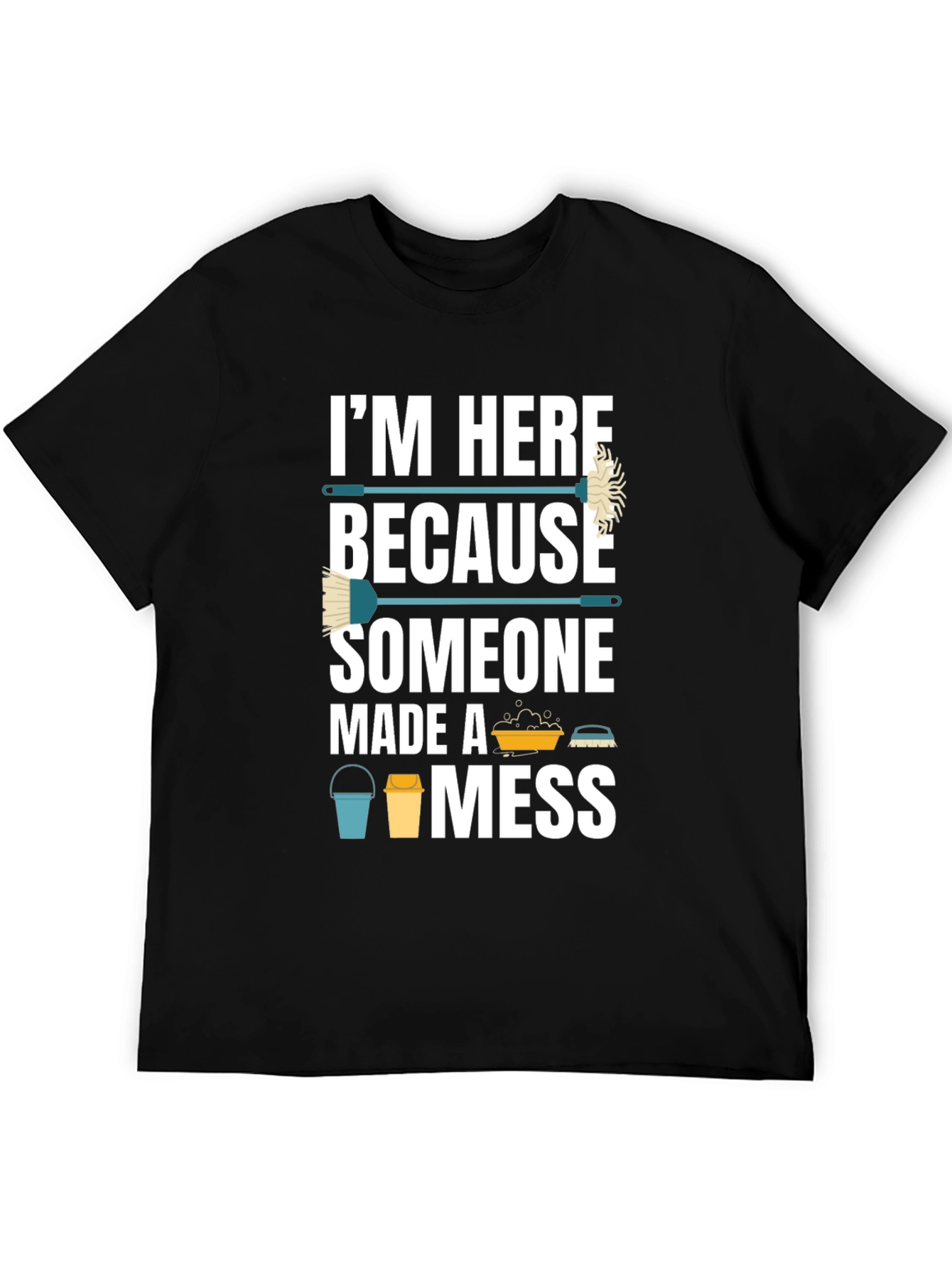 Black I'm Here Because Someone Made A Mess Funny Cleaning T-Shirt view 5