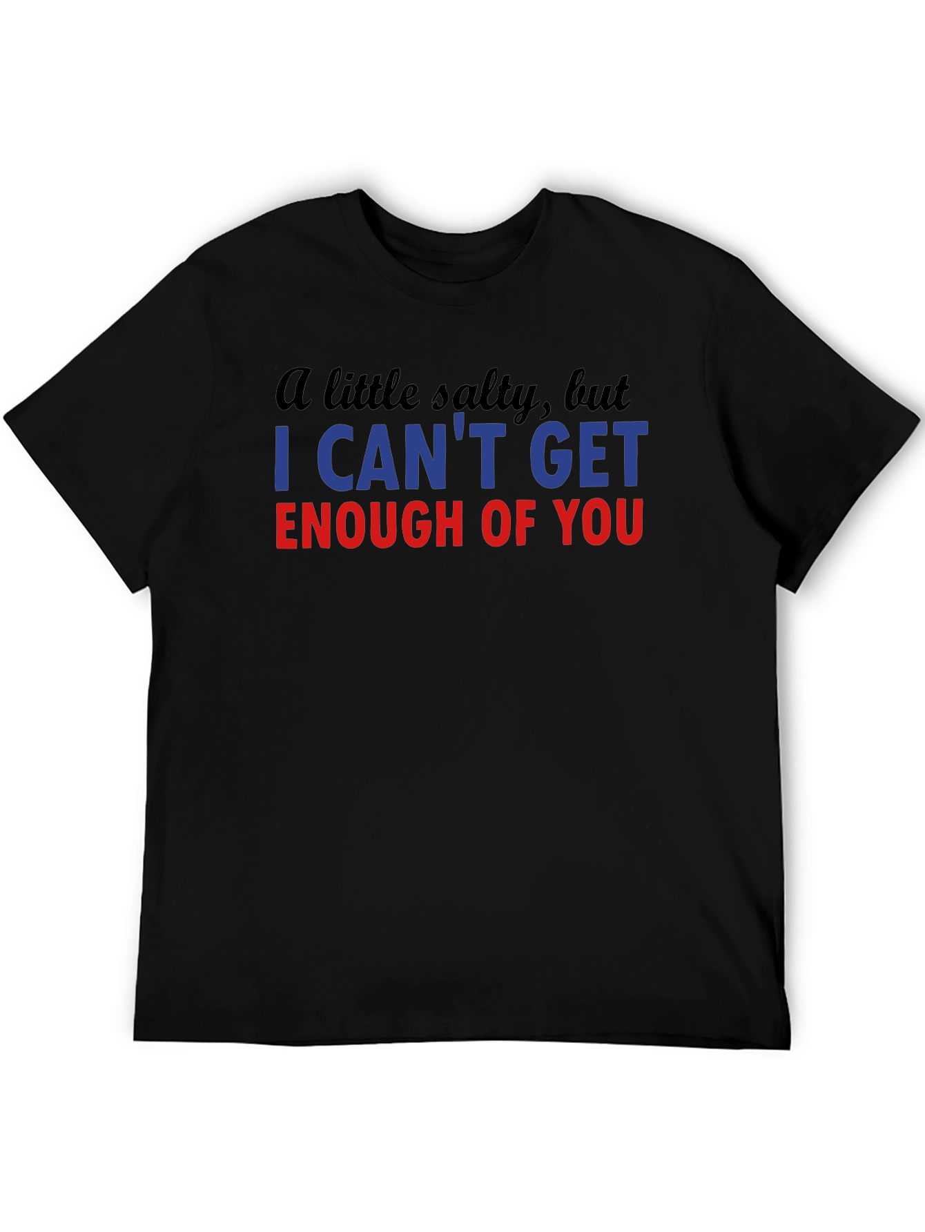 Black Salty I Can't Get Enough Funny T-Shirt view 5