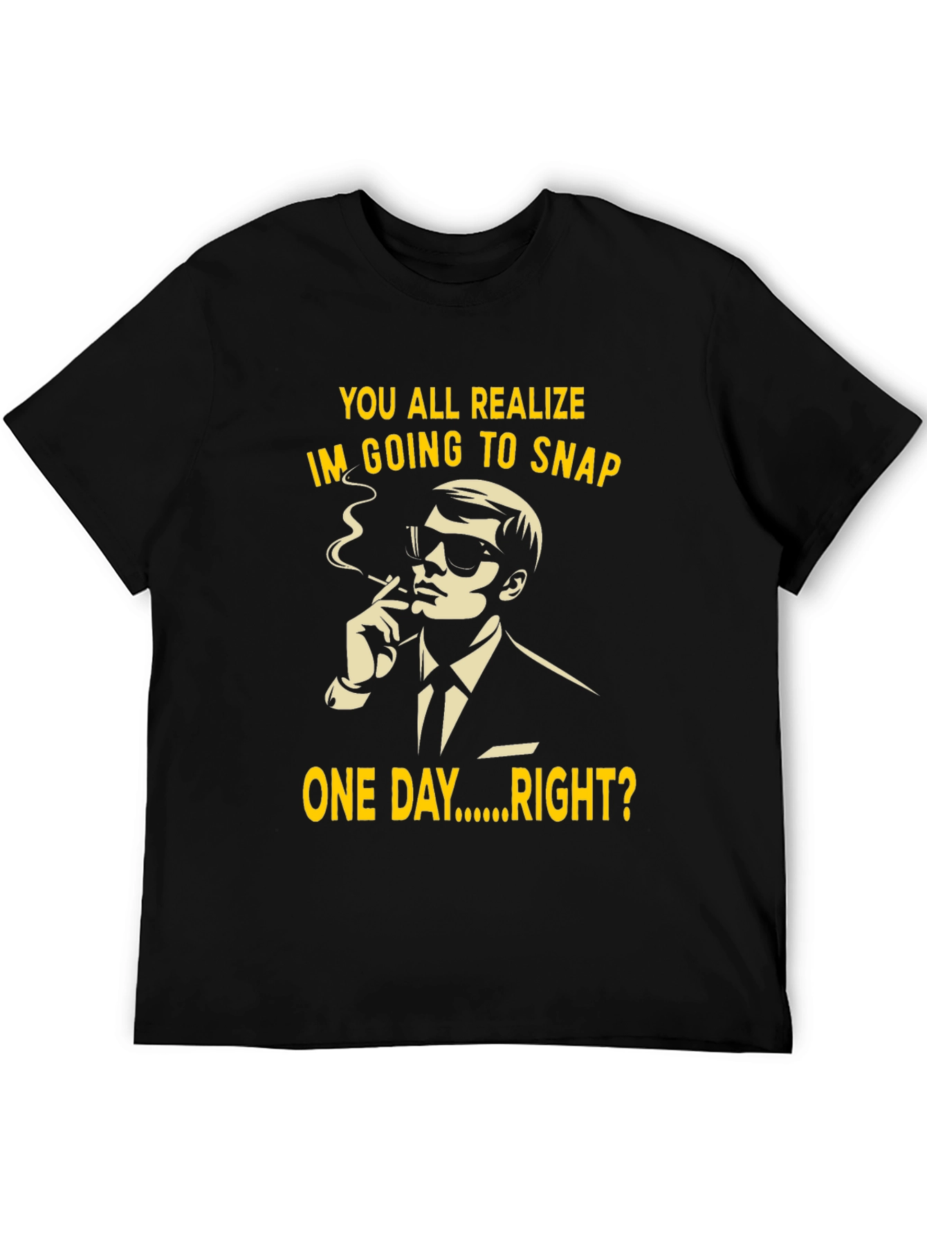 Black Humorous T-Shirt: You All Realize I'm Going to Snap One Day Right? view 5