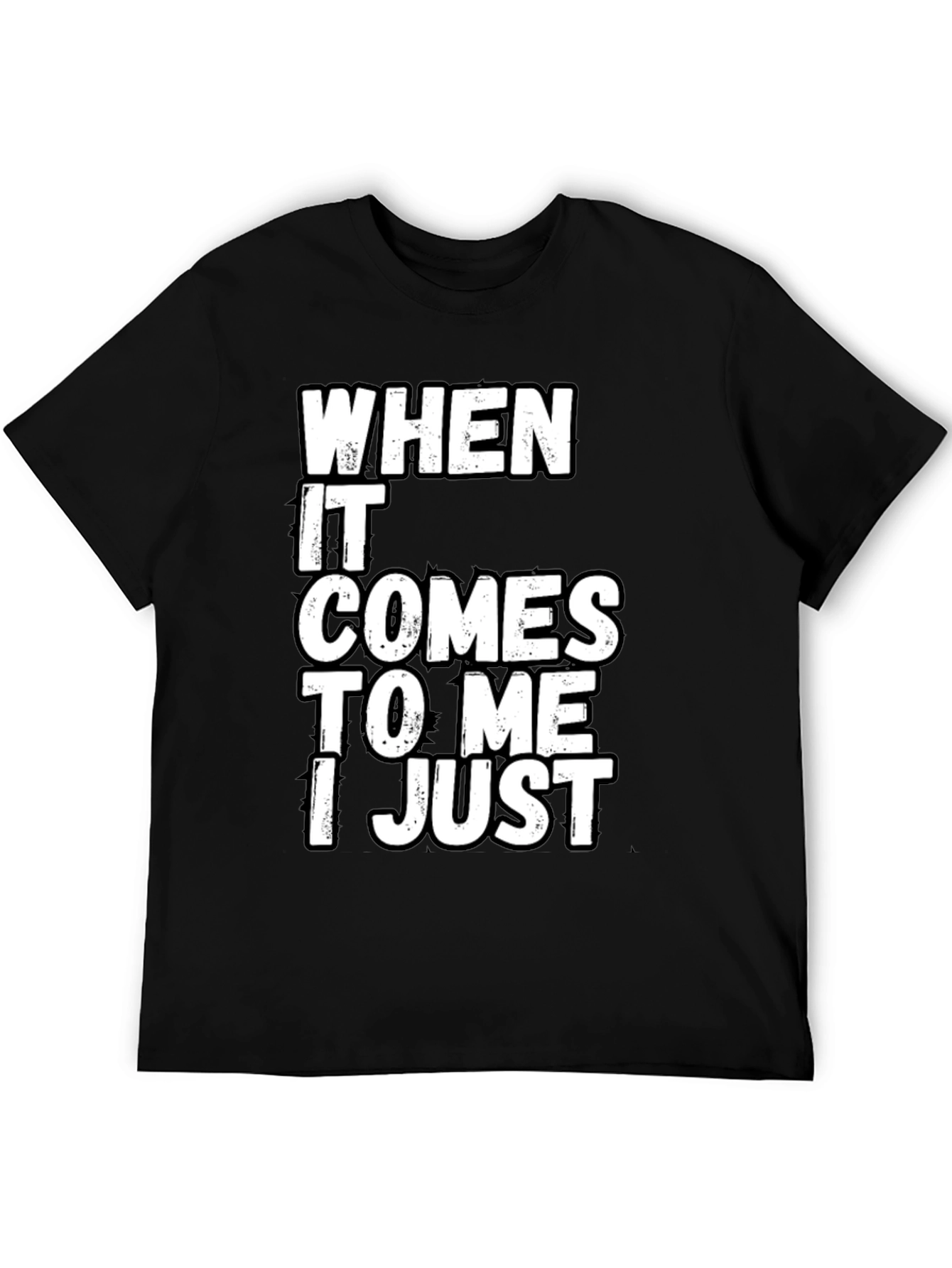 Black Funny Sarcastic T-Shirt - "When It Comes to Me I Just" view 5