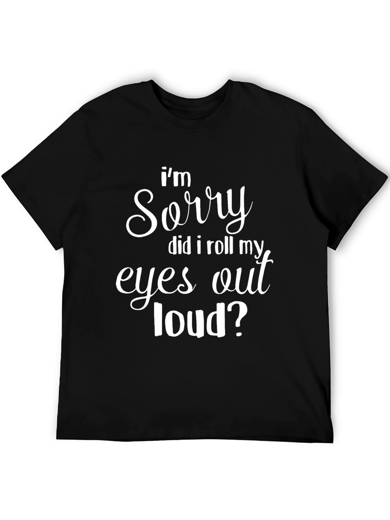 Black Funny Graphic T-Shirt - "I'm Sorry, Did I Roll My Eyes Out Loud?" view 5