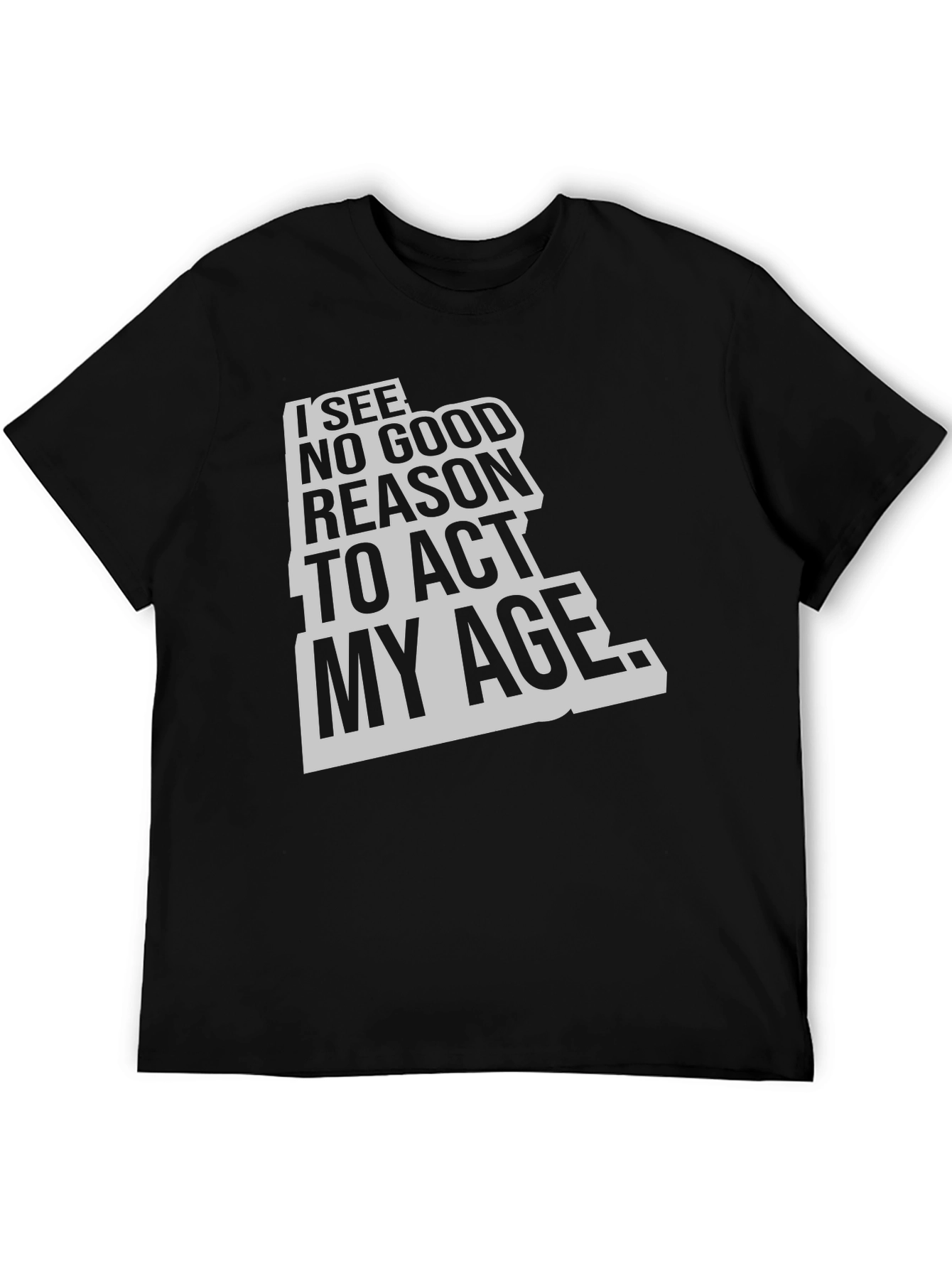 Black I See No Good Reason To Act My Age Black T-Shirt view 5