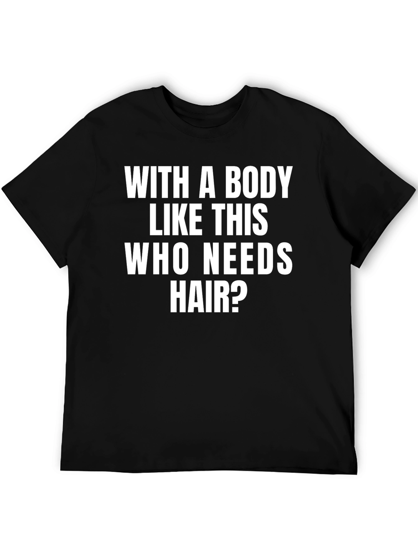 Black Funny Bald Man T-Shirt: With A Body Like This Who Needs Hair? view 5