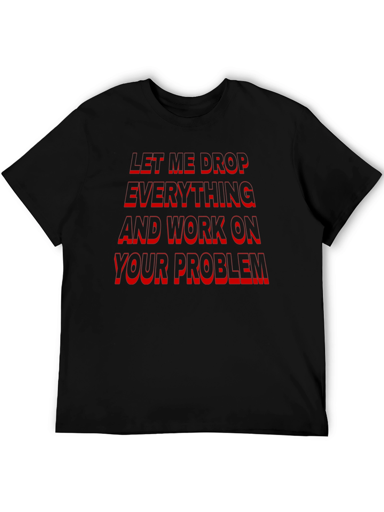 Black Funny Sarcastic Black T-Shirt: Let Me Drop Everything! view 5