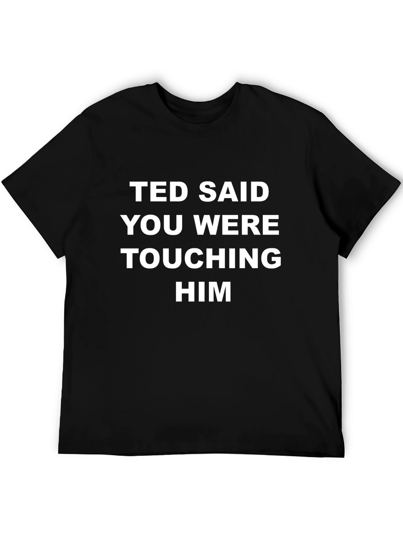 Black Ted Said You Were Touching Him T-Shirt view 5
