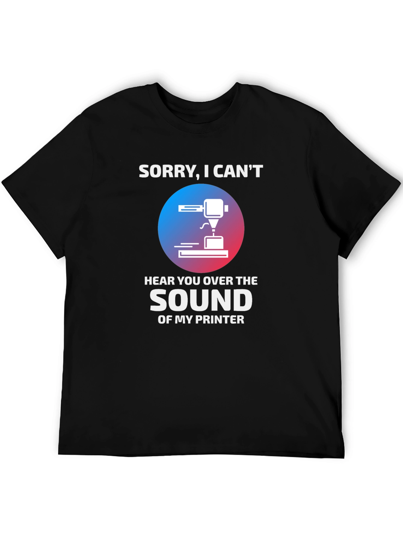Black Funny 3D Printer T-Shirt - "Sorry, I Can't Hear You" view 5