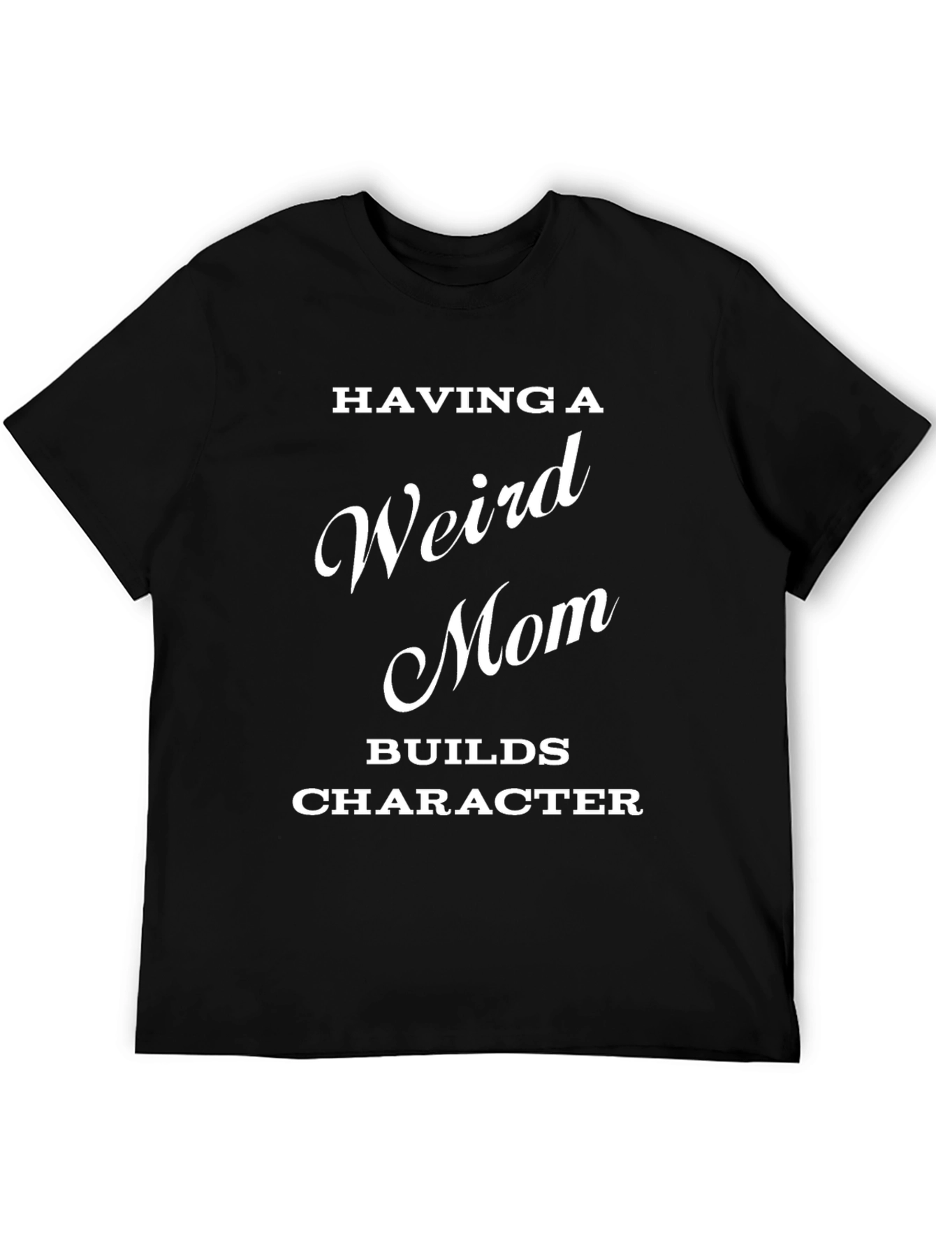 Having a Weird Mom Builds Character T-Shirt - 5