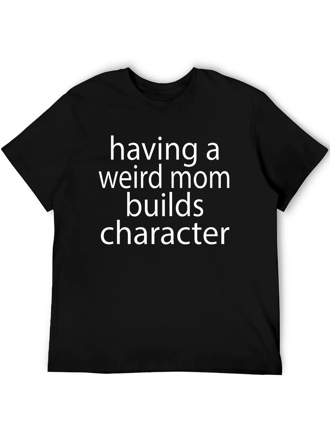 Having a Weird Mom Builds Character T-Shirt - 5