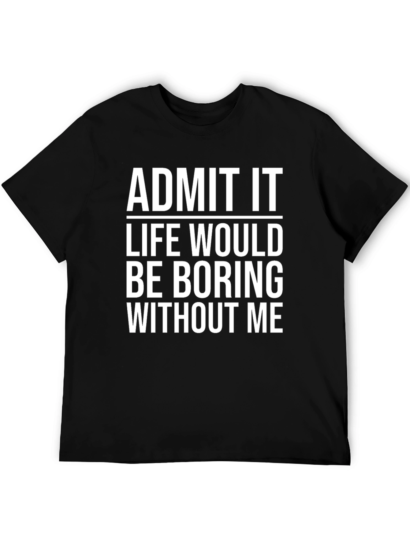 Black Funny Graphic T-Shirt - Admit It Life Would Be Boring Without Me view 5