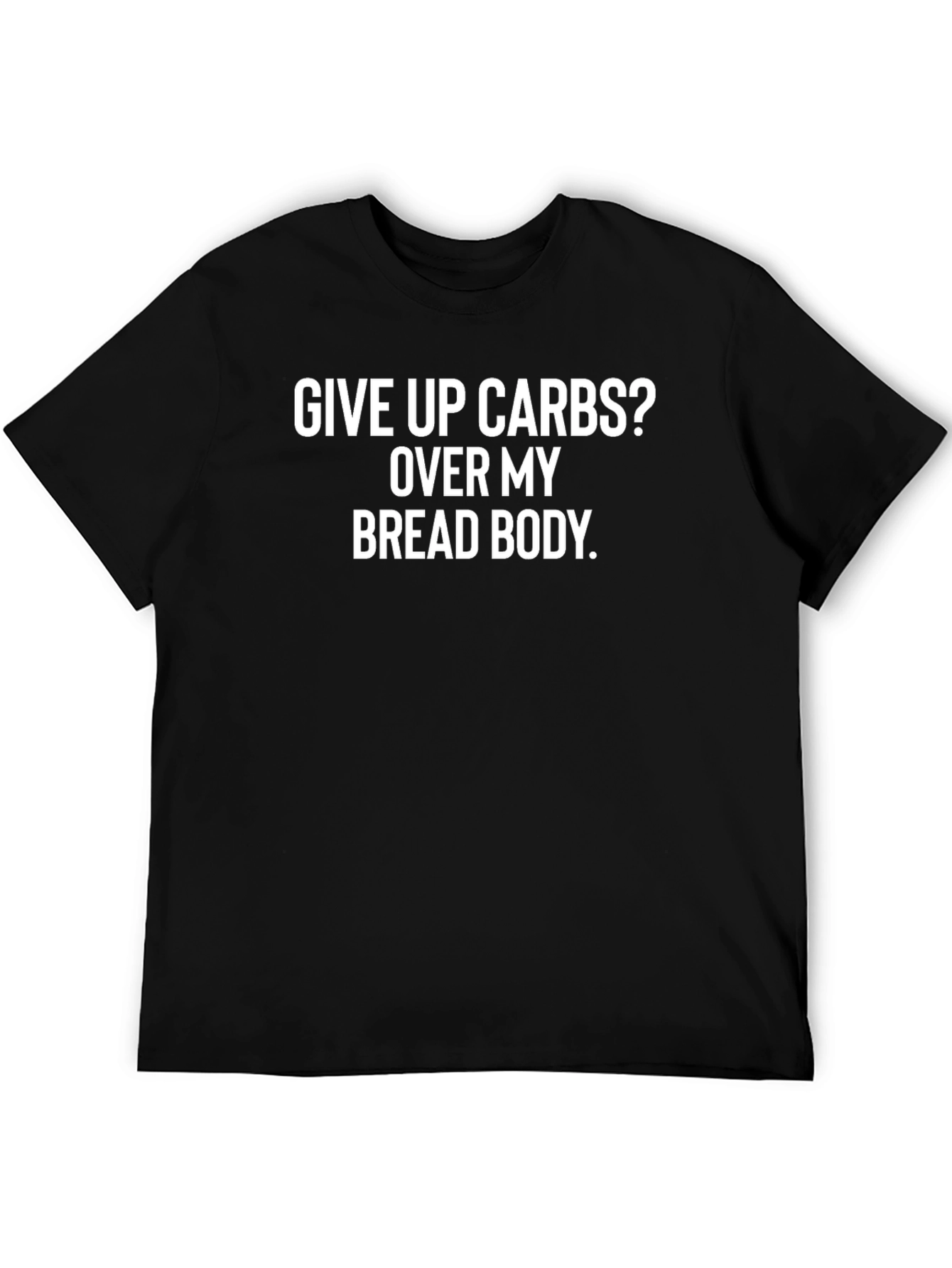 Black Give Up Carbs? Funny Bread Body T-Shirt view 5