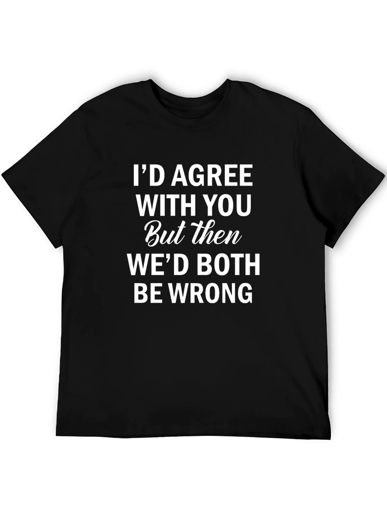 Black Funny Sarcastic Humor T-Shirt: I'd Agree With You view 5