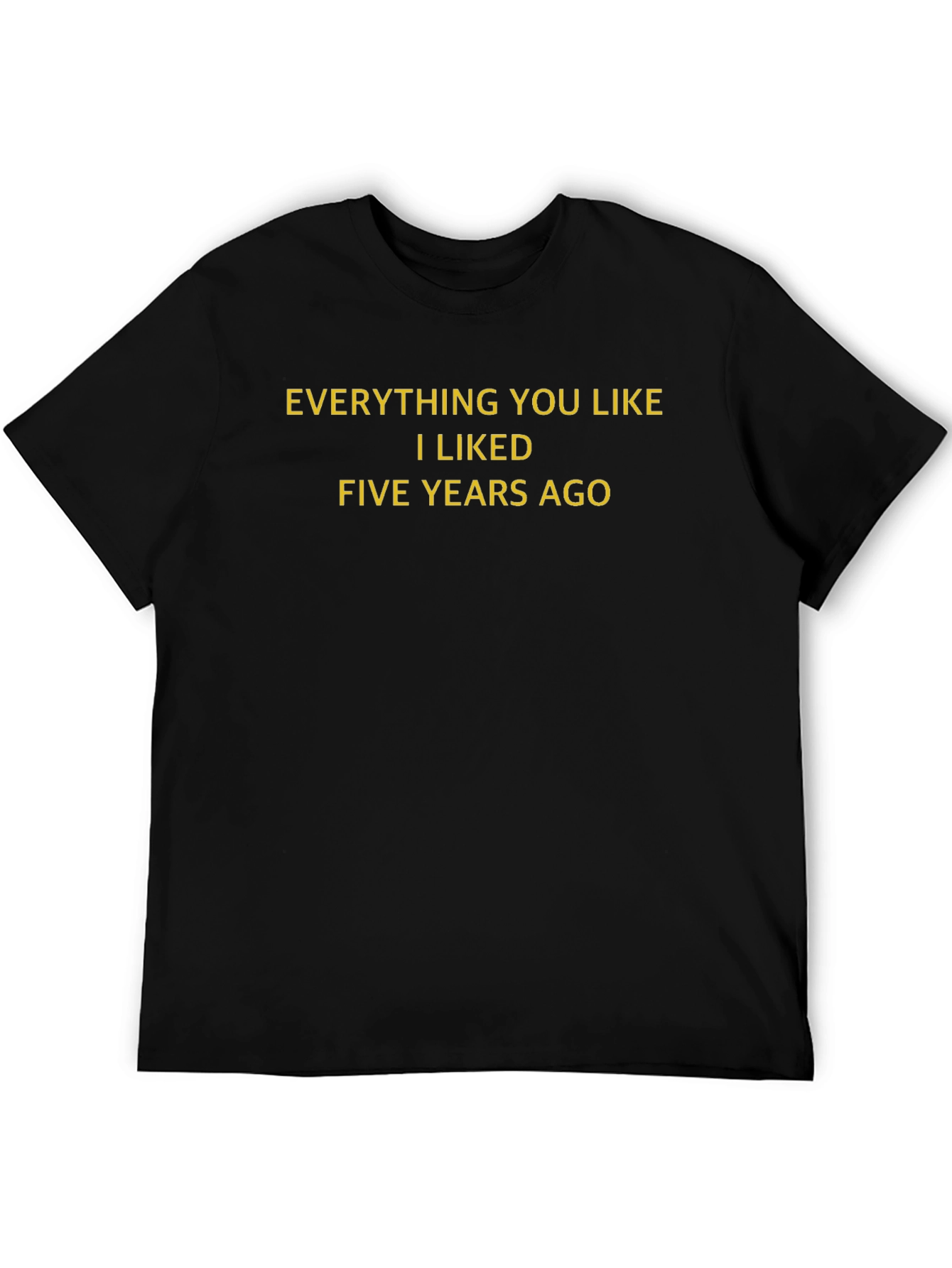 Everything You Like I Liked Five Years Ago T-Shirt - 5