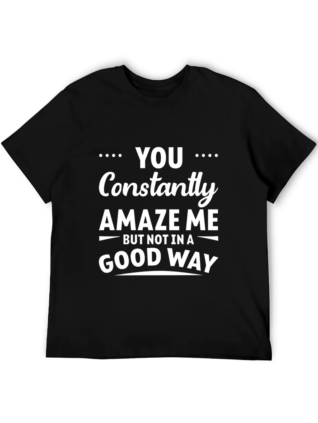 Black Funny Sarcastic Humor T-Shirt - You Constantly Amaze Me view 5