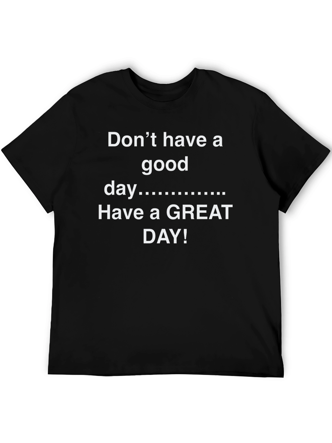 Black Don't Have A Good Day - Have a GREAT DAY! T-Shirt view 5