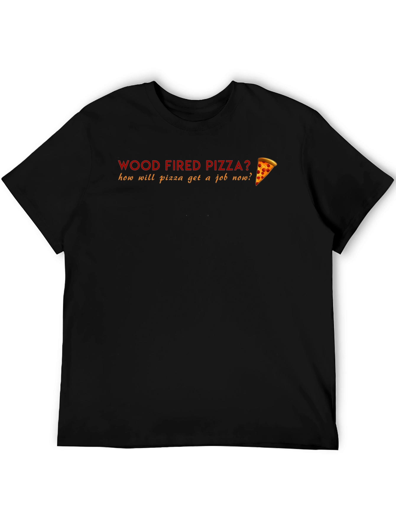 Black Wood Fired Pizza Funny T-Shirt - How Will Pizza Get a Job? view 5