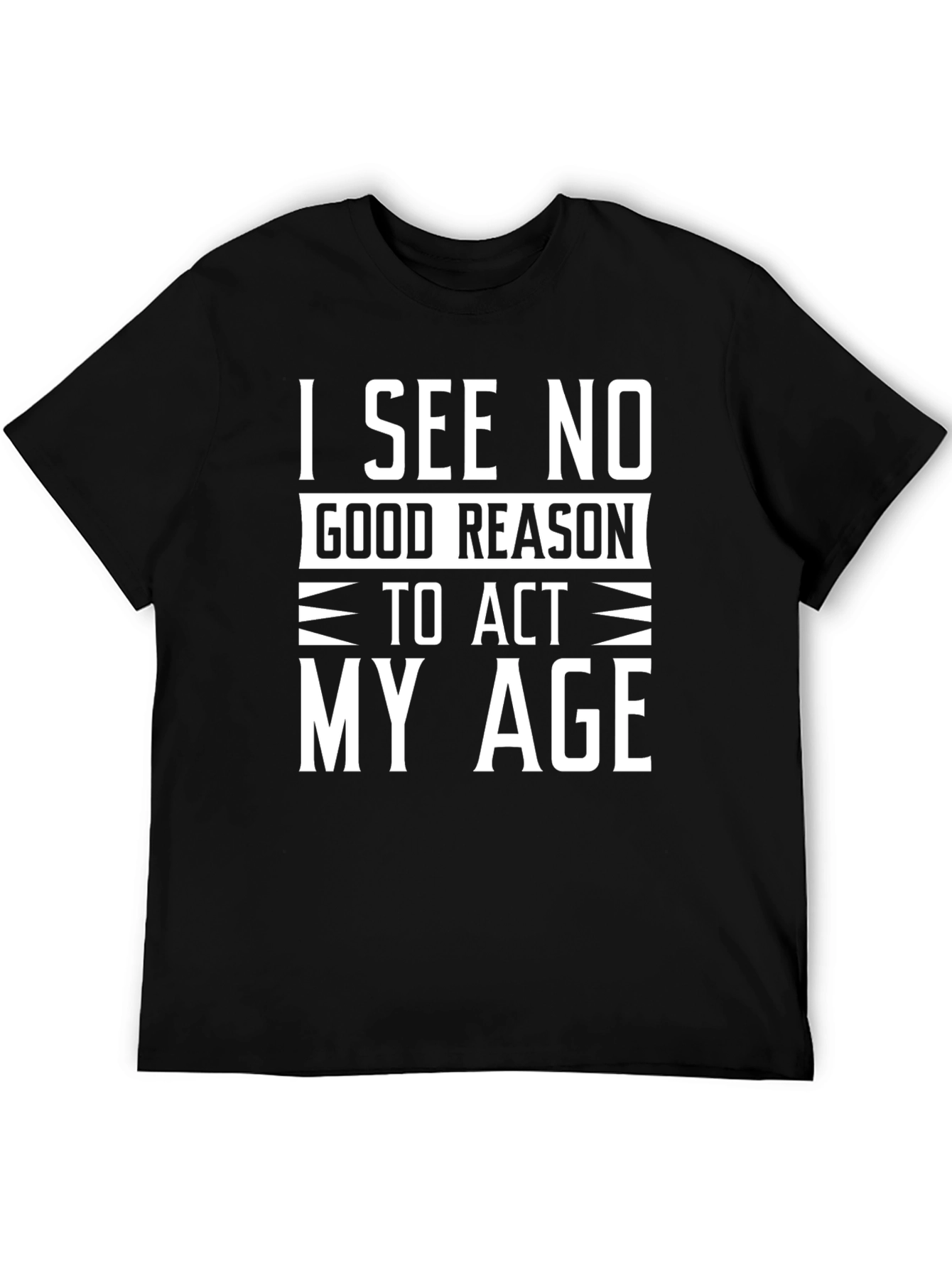 Black Funny "I See No Good Reason To Act My Age" Black T-Shirt view 5
