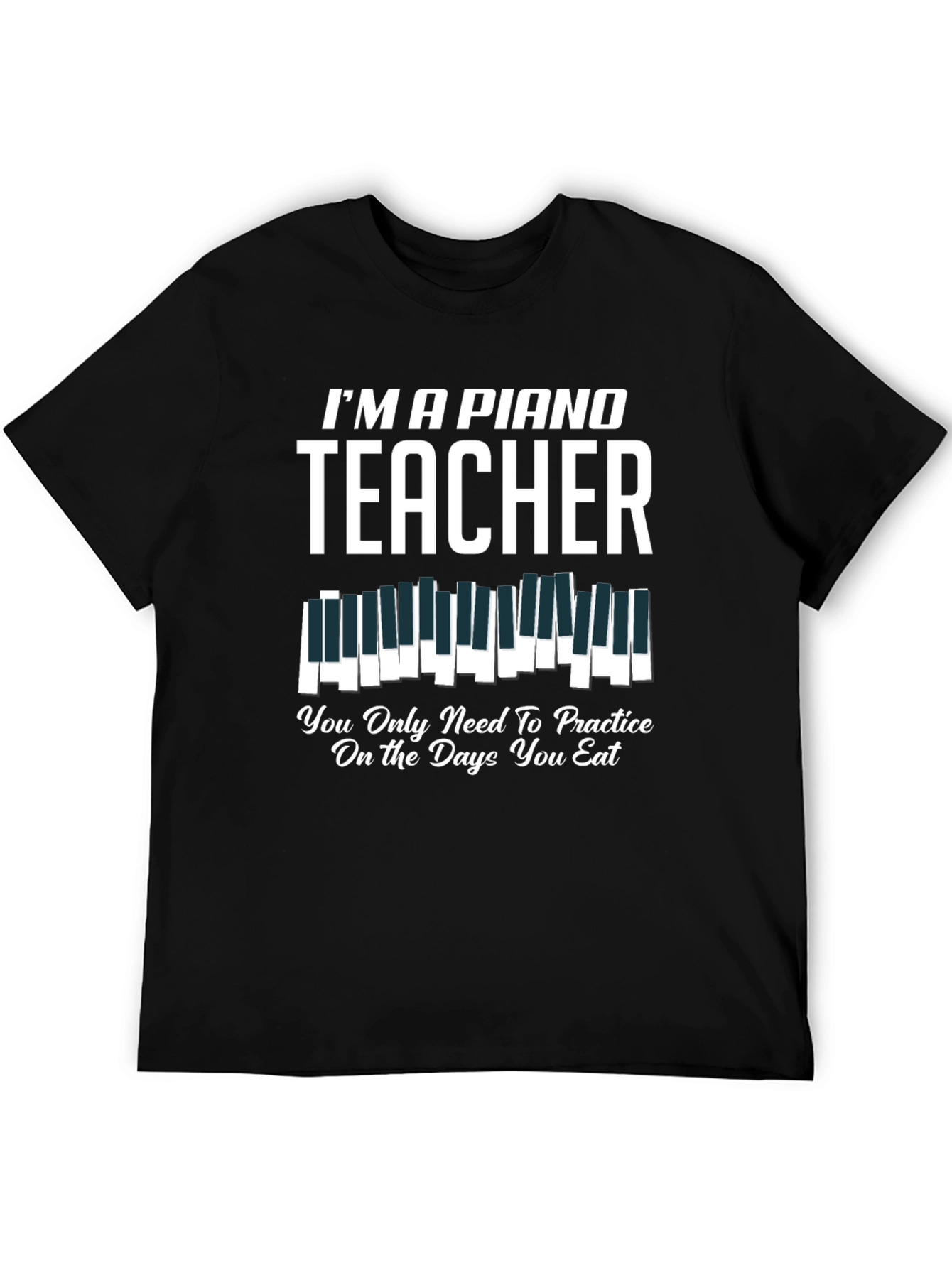 Black I'm a Piano Teacher T-Shirt - Practice on Eating Days view 5