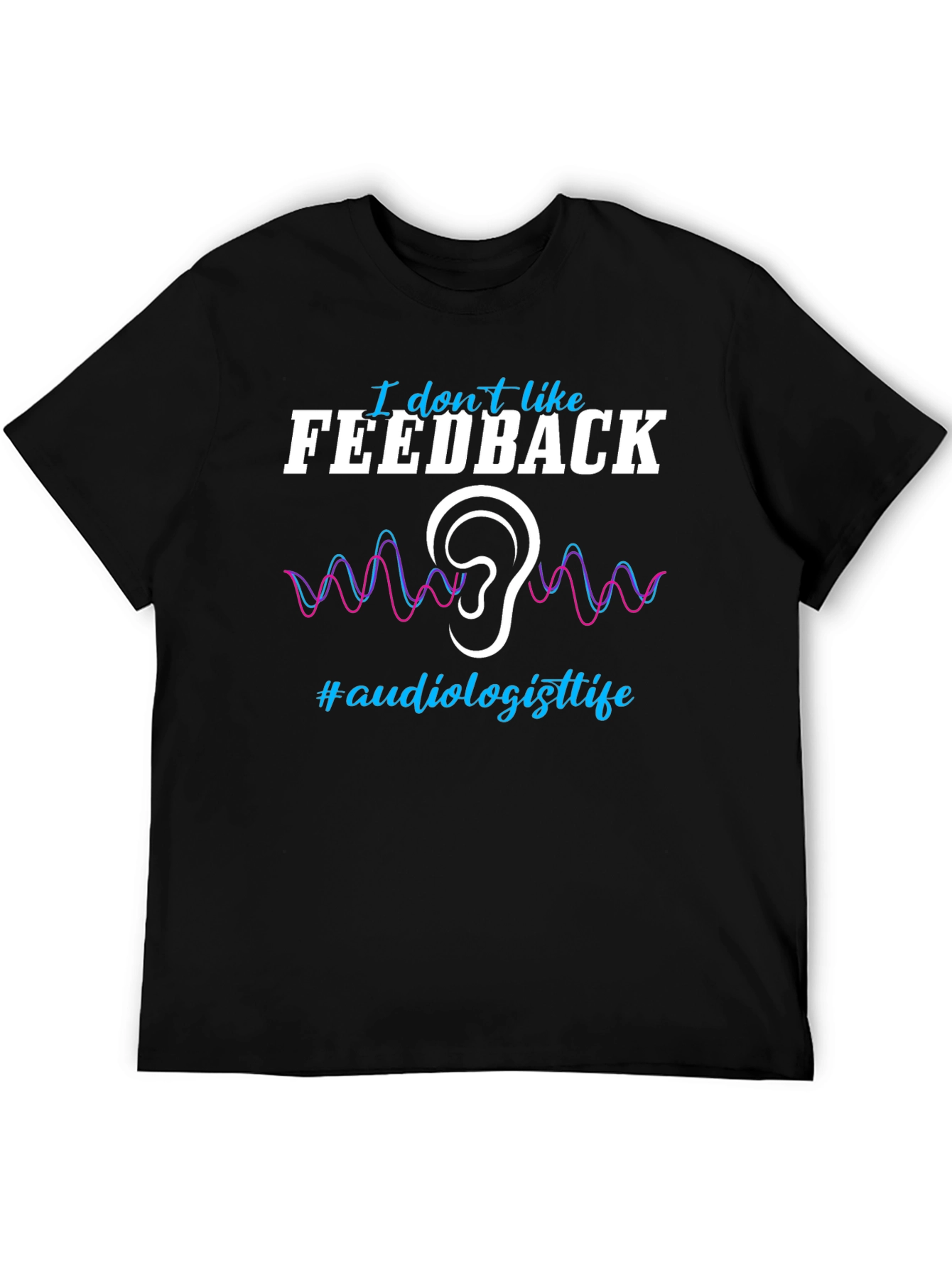 I Don't Like Feedback Audiologist T-Shirt - 5