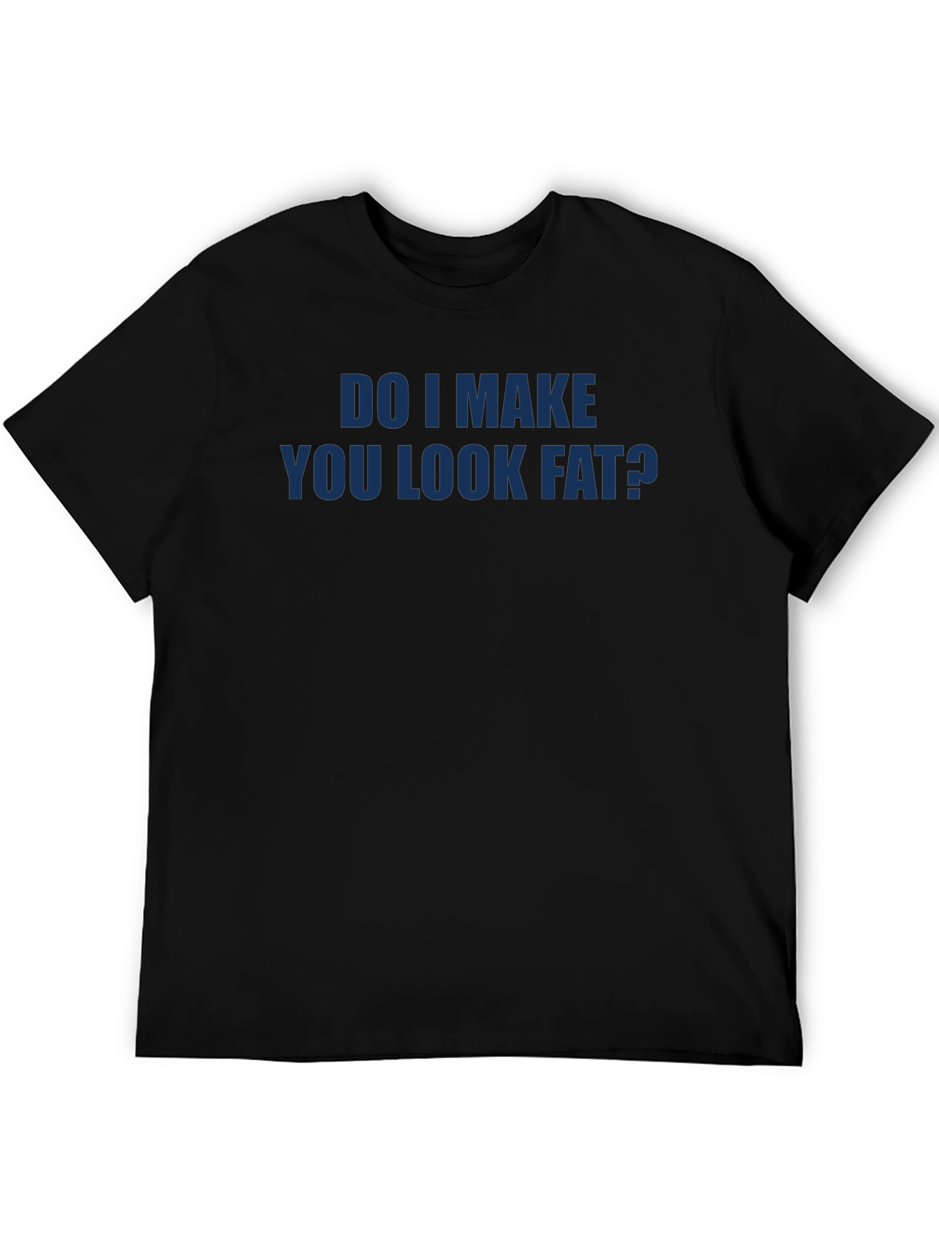 Black Do I Make You Look Fat? Funny T-Shirt view 5