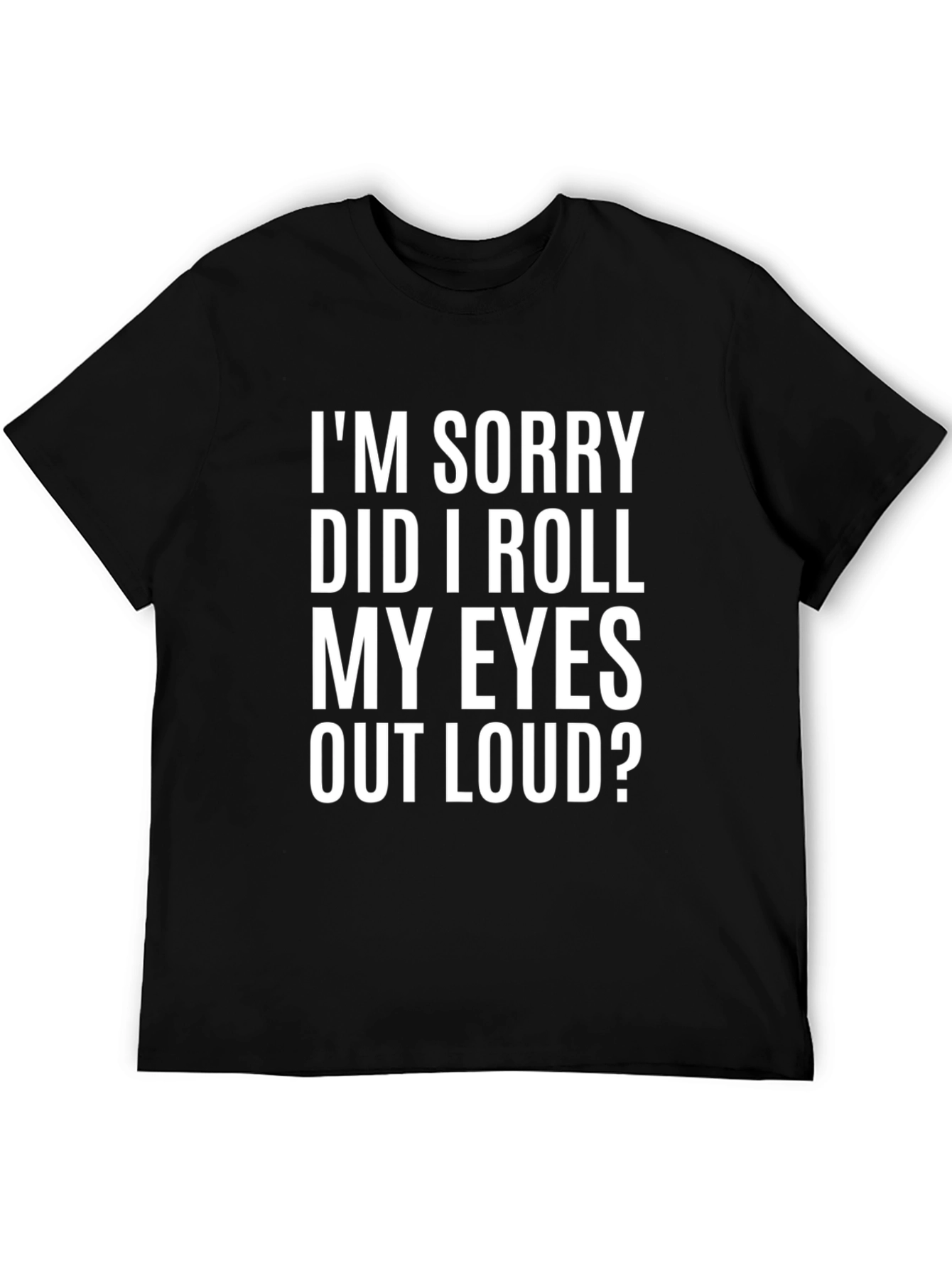 Black Funny Graphic T-Shirt - I'm Sorry Did I Roll My Eyes Out Loud? view 5