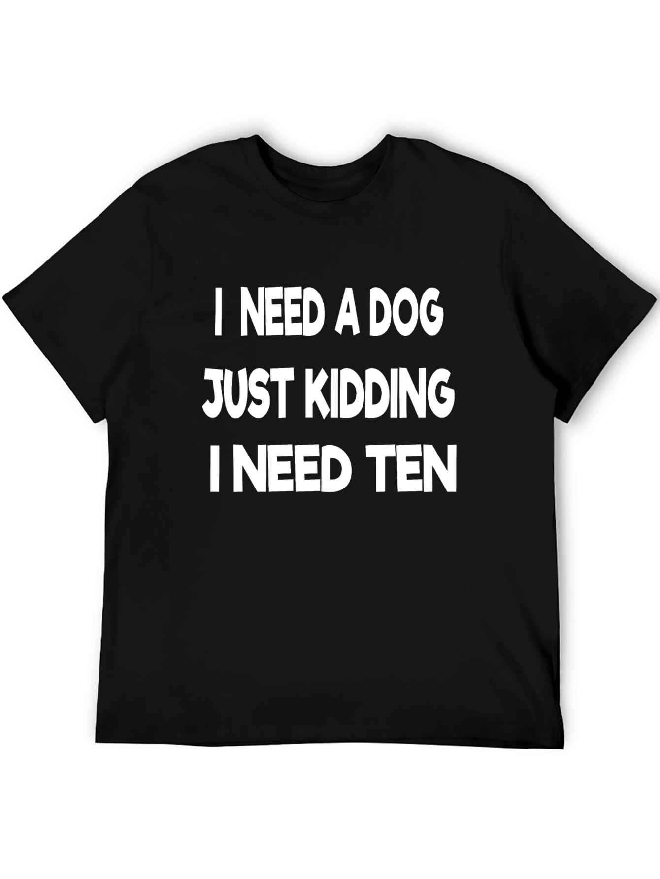 Black Funny Dog Lover T-Shirt - I Need a Dog, Just Kidding I Need Ten view 5