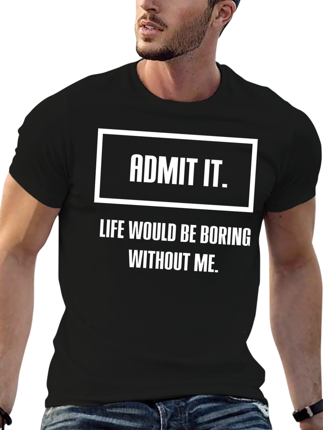 Black Admit It Funny T-Shirt - Life Would Be Boring Without Me view 6