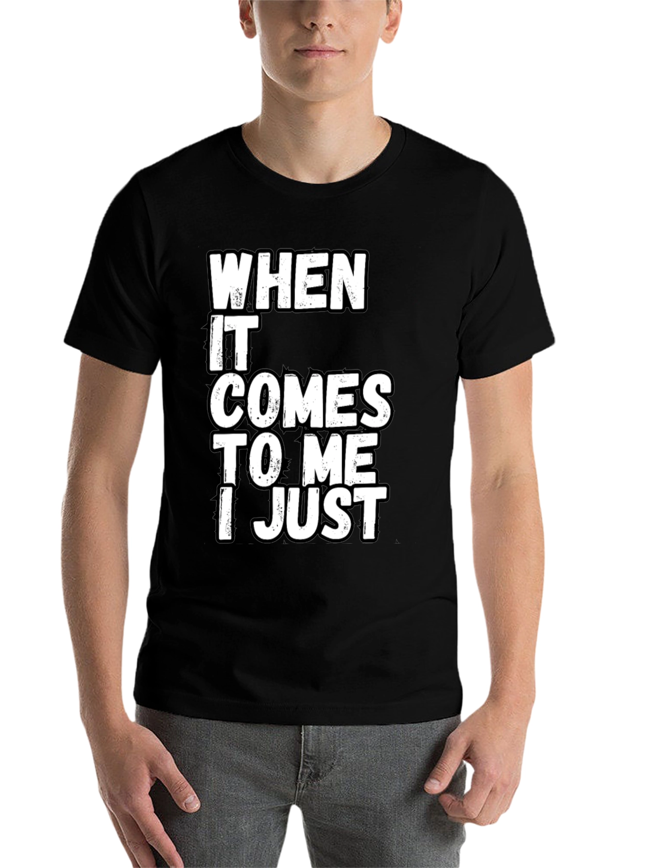 Black Funny Sarcastic T-Shirt - "When It Comes to Me I Just" view 7