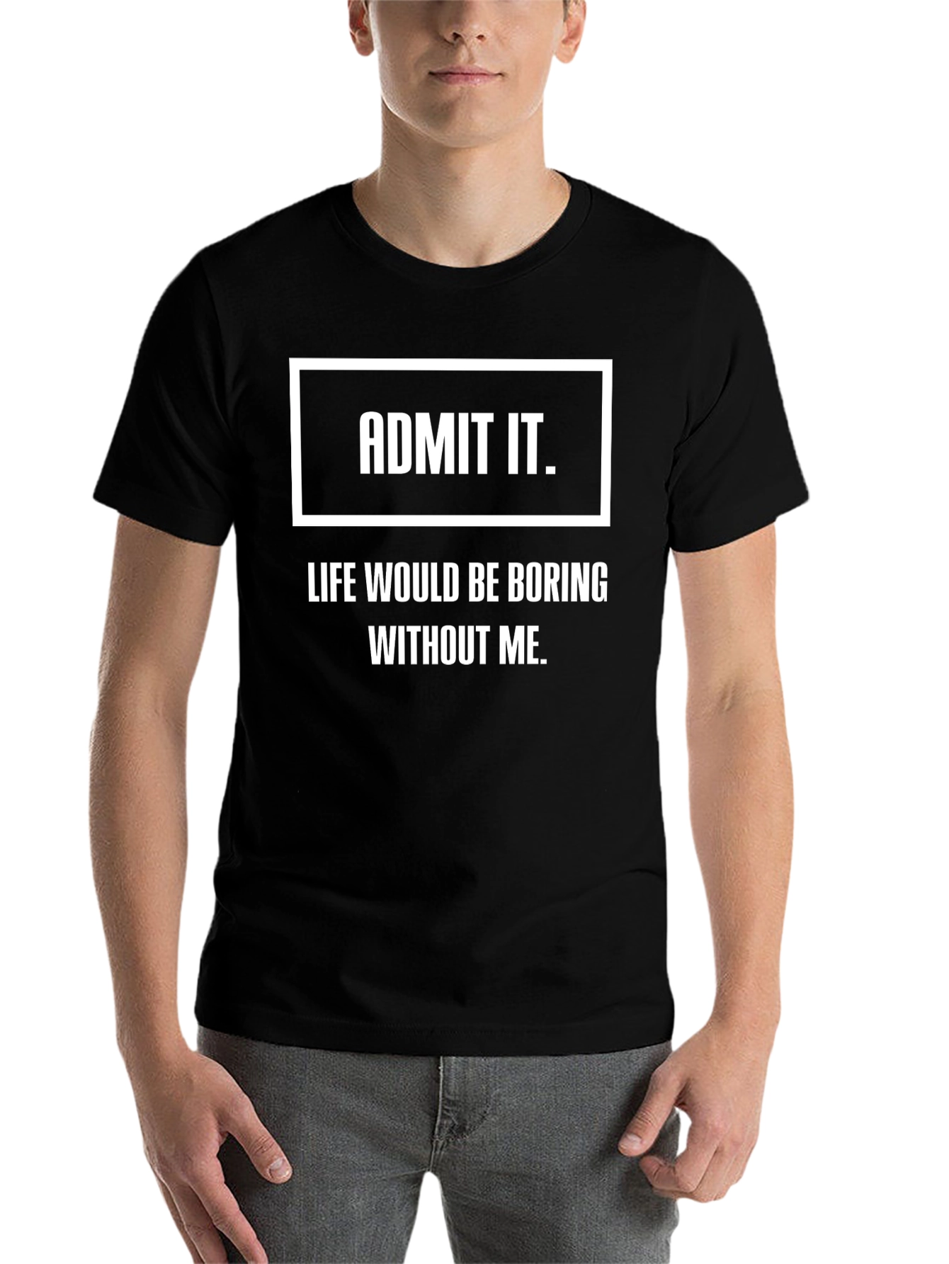 Black Admit It Funny T-Shirt - Life Would Be Boring Without Me view 7