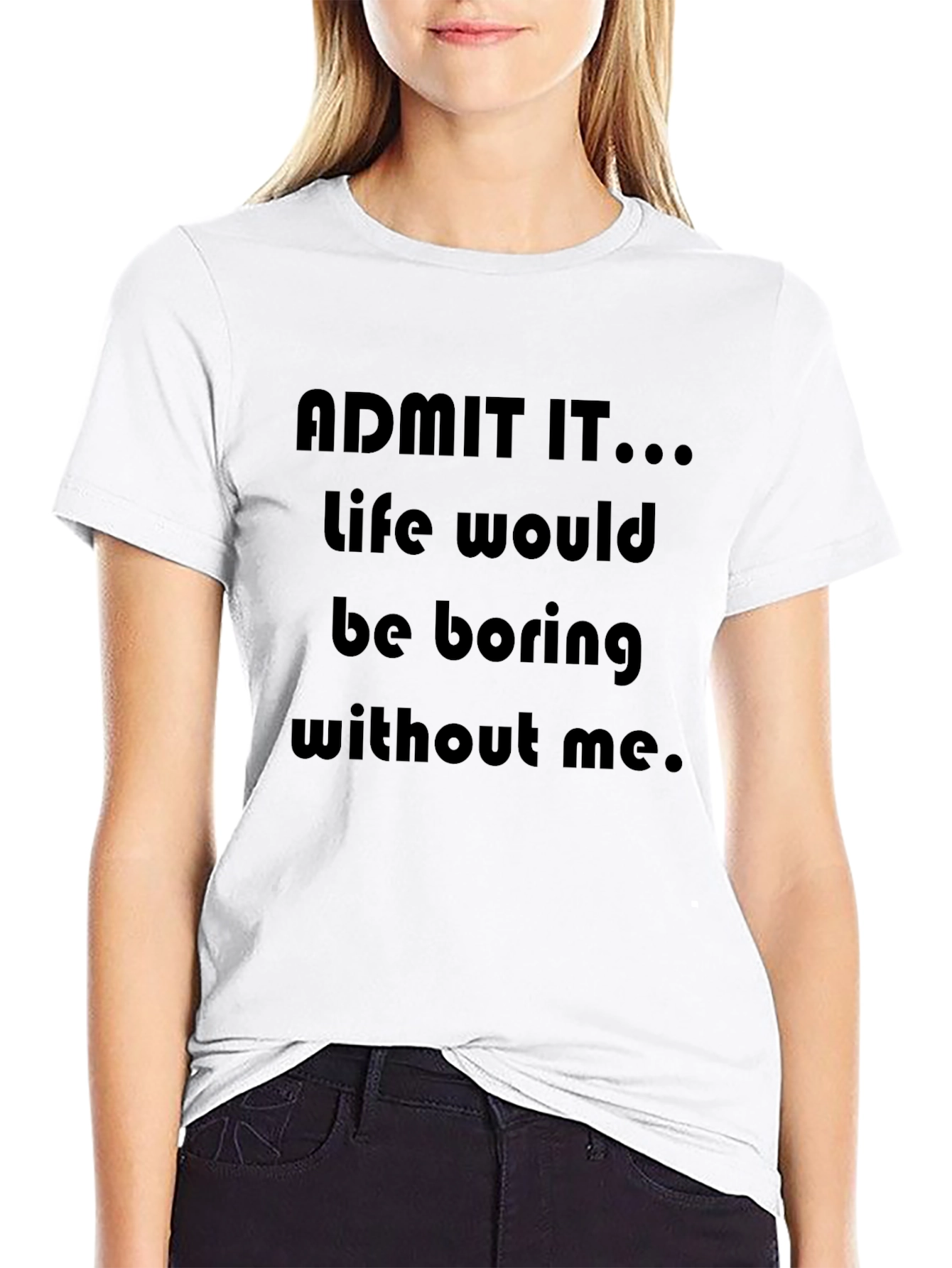 Black Funny "Admit It...Life Would Be Boring Without Me" T-Shirt view 9